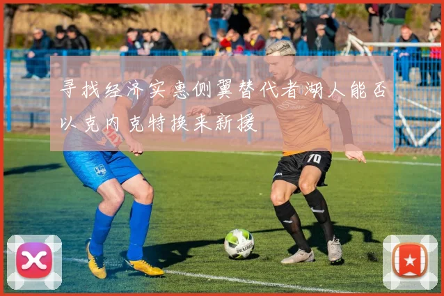 寻找经济实惠侧翼替代者湖人能否以克内克特换来新援