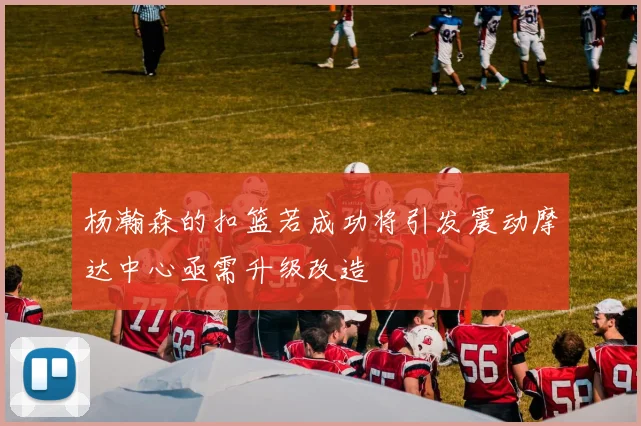 杨瀚森的扣篮若成功将引发震动摩达中心亟需升级改造