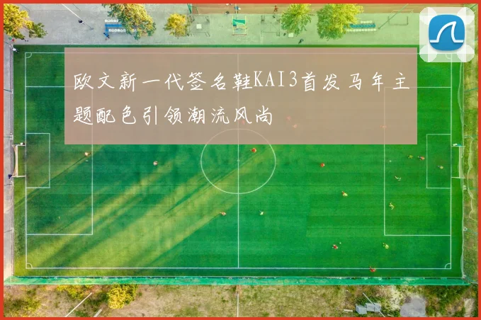 欧文新一代签名鞋KAI3首发马年主题配色引领潮流风尚