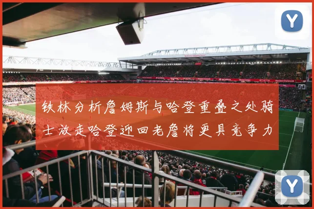 铁林分析詹姆斯与哈登重叠之处骑士放走哈登迎回老詹将更具竞争力