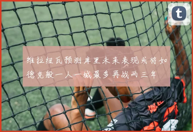 维拉纽瓦预测库里未来表现或将如德克般一人一城最多再战两三年
