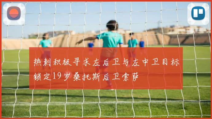 热刺积极寻求左后卫与左中卫目标锁定19岁桑托斯后卫索萨
