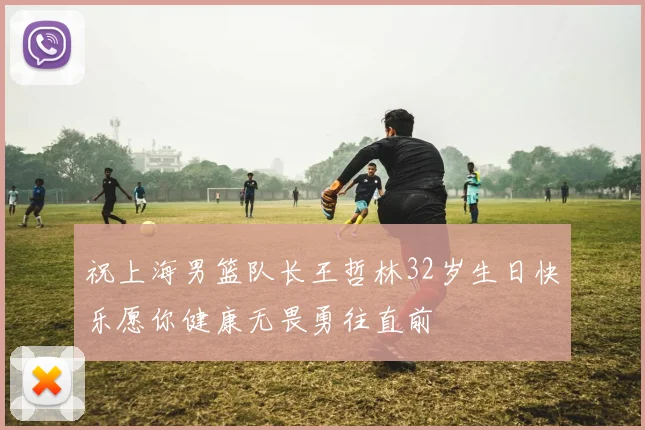 祝上海男篮队长王哲林32岁生日快乐愿你健康无畏勇往直前