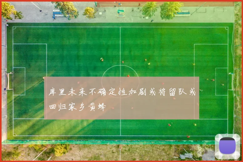 库里未来不确定性加剧或将留队或回归家乡黄蜂