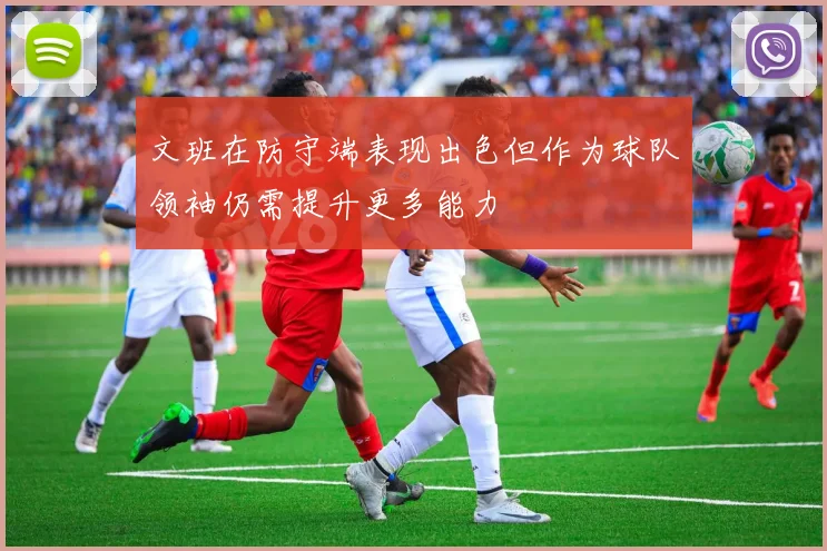文班在防守端表现出色但作为球队领袖仍需提升更多能力