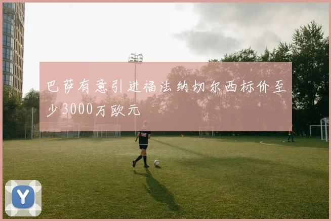巴萨有意引进福法纳切尔西标价至少3000万欧元