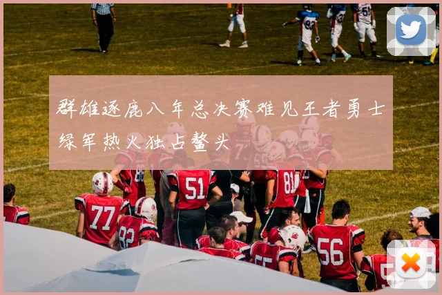 群雄逐鹿八年总决赛难见王者勇士绿军热火独占鳌头
